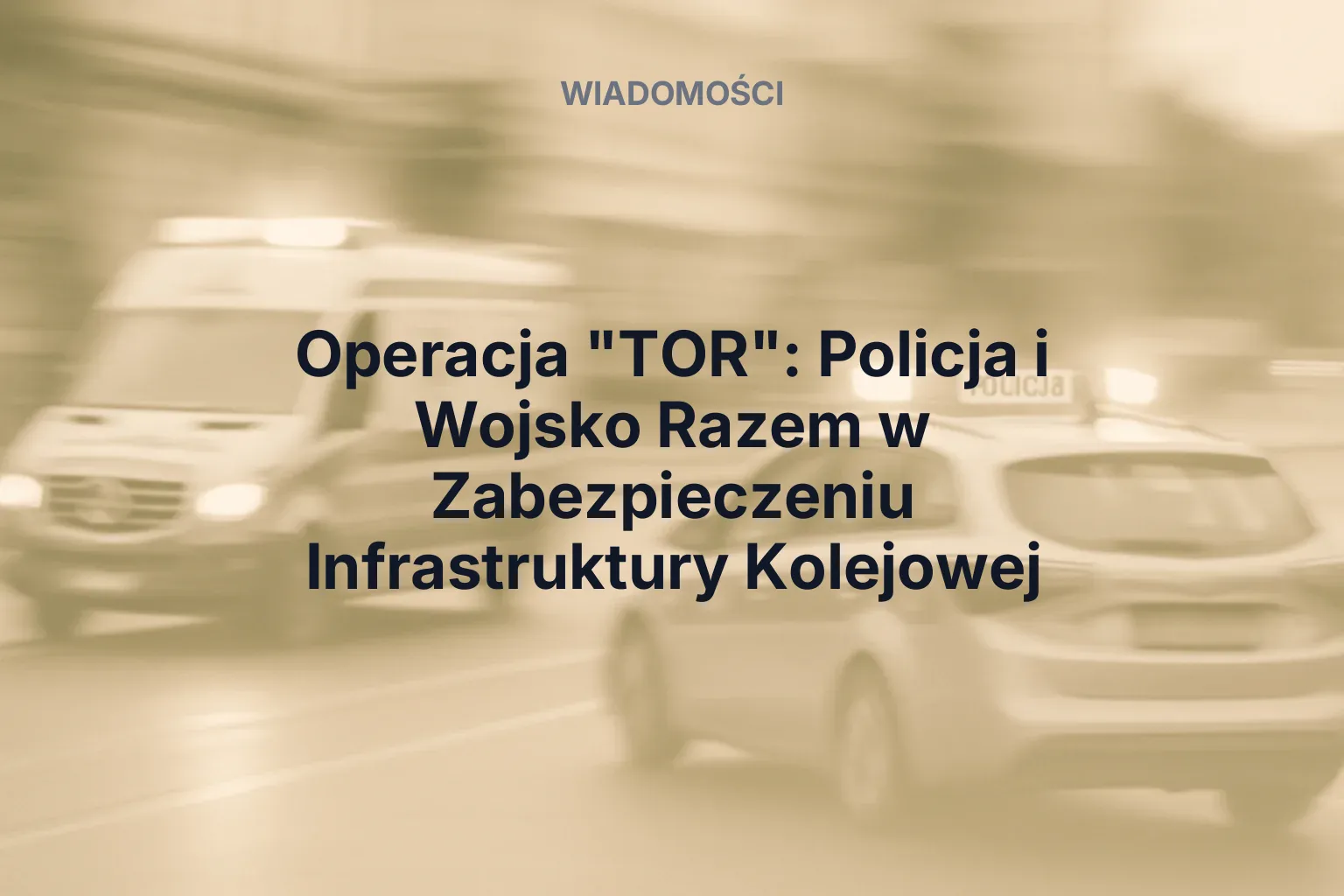 Artykuł: Operacja "TOR": Policja i Wojsko Razem w Zabezpieczeniu Infrastruktury Kolejowej